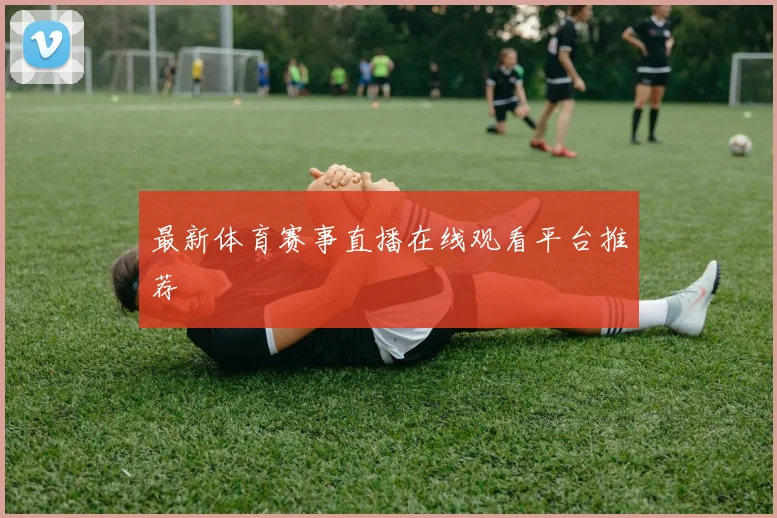 最新体育赛事直播在线观看平台推荐