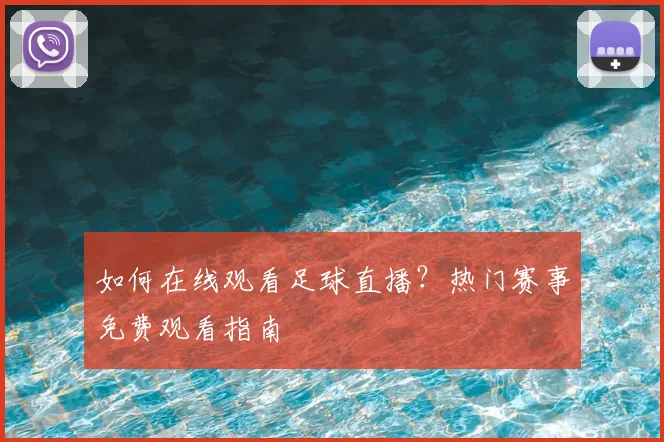 如何在线观看足球直播?热门赛事免费观看指南