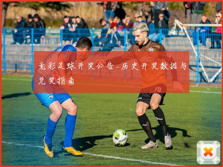 竞彩足球开奖公告_历史开奖数据与兑奖指南