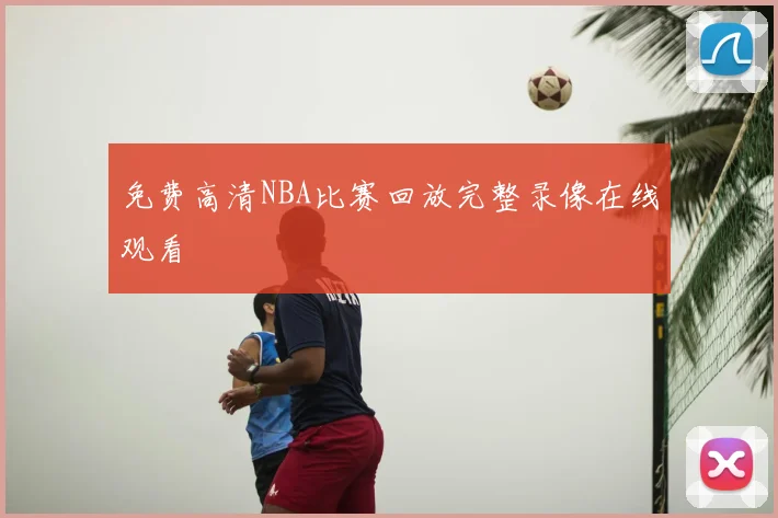 免费高清NBA比赛回放完整录像在线观看
