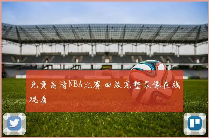 免费高清NBA比赛回放完整录像在线观看