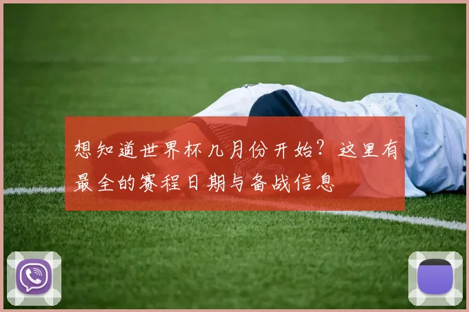 想知道世界杯几月份开始?这里有最全的赛程日期与备战信息