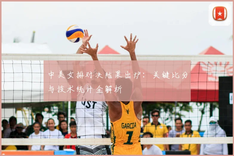 中美女排对决结果出炉:关键比分与技术统计全解析