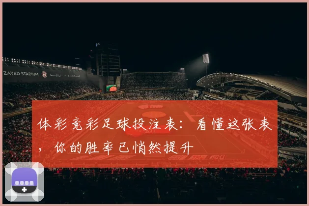 体彩竞彩足球投注表:看懂这张表,你的胜率已悄然提升