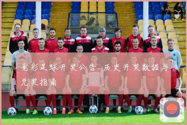 竞彩足球开奖公告_历史开奖数据与兑奖指南