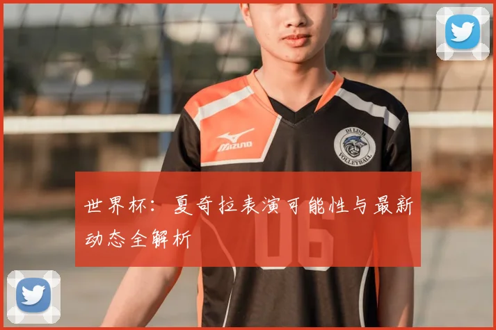 世界杯：夏奇拉表演可能性与最新动态全解析